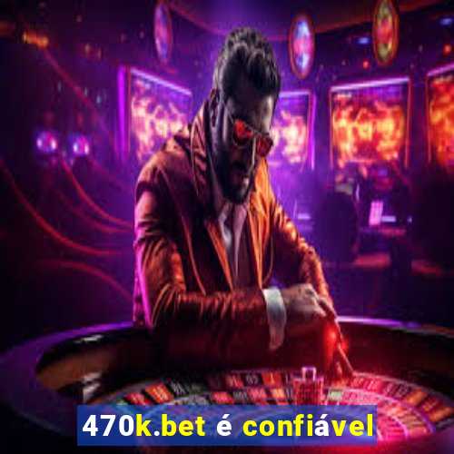 470k.bet é confiável